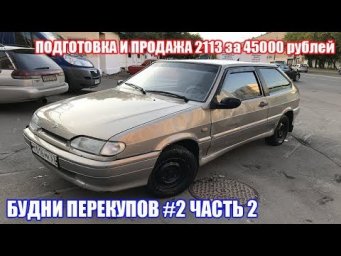 БУДНИ ПЕРЕКУПОВ #2 Часть 2 ПОДГОТОВКА И ПРОДАЖА ВАЗ 2113 ЗА 45000р