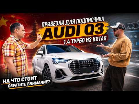Привезли для подписчика Audi Q3 1.4 Турбо из Китая. На что стоит обратить внимание при заказе авто.