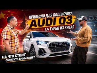 Привезли для подписчика Audi Q3 1.4 Турбо из Китая. На что стоит обратить внимание при заказе авто.