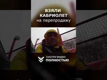 Взяли КАБРИОЛЕТ на перепродажу!