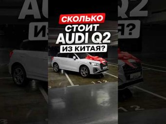 Сколько стоит Ауди q2 из Китая ?